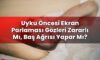 Uyku Öncesi Ekran Parlaması Gözleri Zararlı Mı, Baş Ağrısı Yapar Mı?