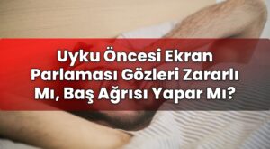 Uyku Öncesi Ekran Parlaması Gözleri Zararlı Mı, Baş Ağrısı Yapar Mı?