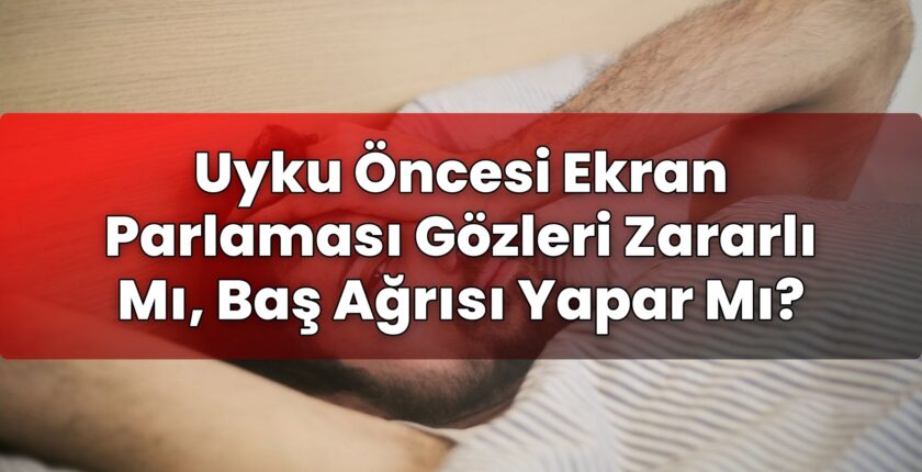 Uyku Öncesi Ekran Parlaması Gözleri Zararlı Mı, Baş Ağrısı Yapar Mı?