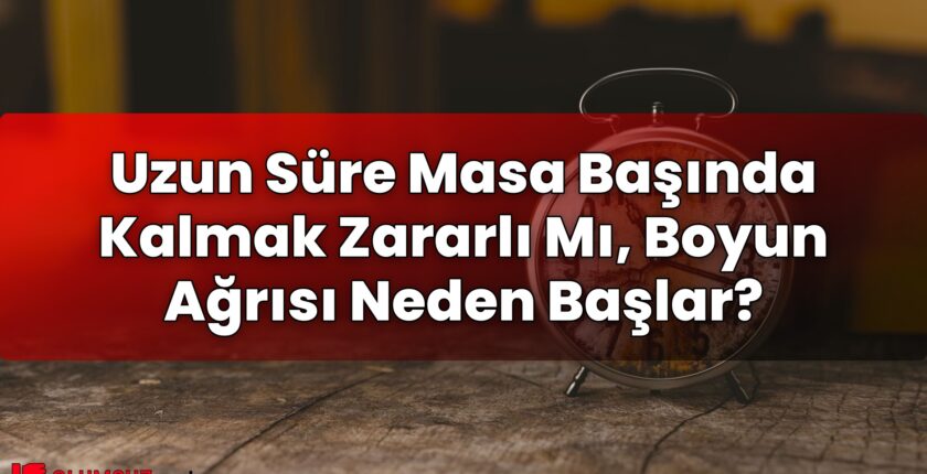 Uzun Süre Masa Başında Kalmak Zararlı Mı, Boyun Ağrısı Neden Başlar?
