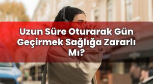 Uzun Süre Oturarak Gün Geçirmek Sağlığa Zararlı Mı?