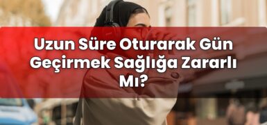 Uzun Süre Oturarak Gün Geçirmek Sağlığa Zararlı Mı?