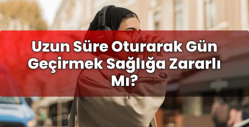 Uzun Süre Oturarak Gün Geçirmek Sağlığa Zararlı Mı?