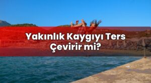 Yakınlık Kaygıyı Ters Çevirir mi?