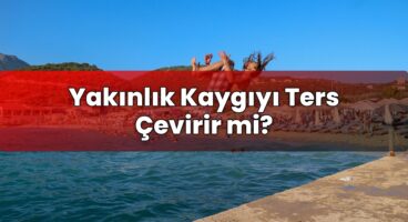 Yakınlık Kaygıyı Ters Çevirir mi?