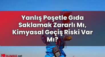 Yanlış Poşetle Gıda Saklamak Zararlı Mı, Kimyasal Geçiş Riski Var Mı?