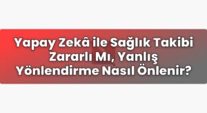 Yapay Zekâ ile Sağlık Takibi Zararlı Mı, Yanlış Yönlendirme Nasıl Önlenir?