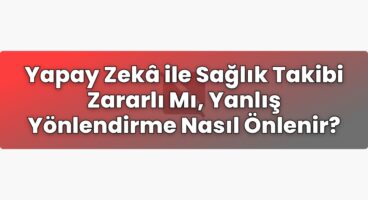 Yapay Zekâ ile Sağlık Takibi Zararlı Mı, Yanlış Yönlendirme Nasıl Önlenir?