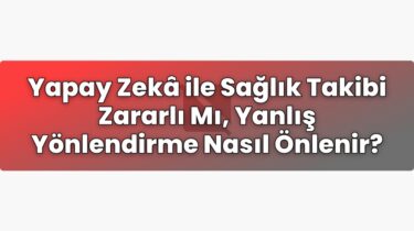 Yapay Zekâ ile Sağlık Takibi Zararlı Mı, Yanlış Yönlendirme Nasıl Önlenir?