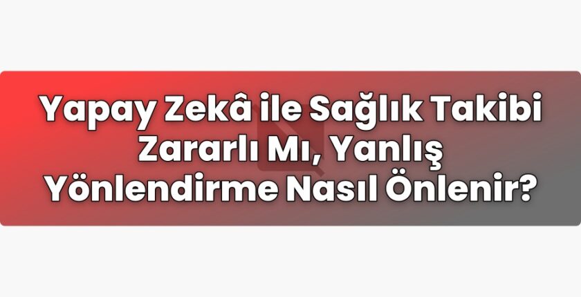 Yapay Zekâ ile Sağlık Takibi Zararlı Mı, Yanlış Yönlendirme Nasıl Önlenir?