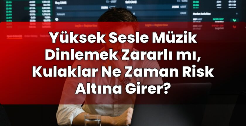 Yüksek Sesle Müzik Dinlemek Zararlı mı, Kulaklar Ne Zaman Risk Altına Girer?